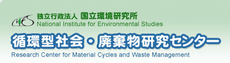 �Ɨ��s���@�l������������(National Institute for Environmental Studies)�@�z�^�Љ�E�p���������Z���^�[(Research Center for Material Cycles and Waste Management)