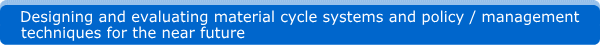 Designing and evaluating material cycle systems and policy/management techniques for the near future