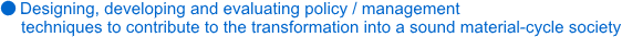 Designing, developing and evaluating policy/management techniques to contribute to the transformation into a sound material-cycle society